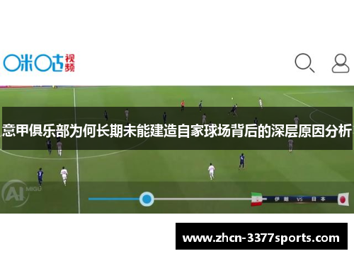 意甲俱乐部为何长期未能建造自家球场背后的深层原因分析 意甲俱乐部为何长期未能建造自家球场背后的深层原因分析
