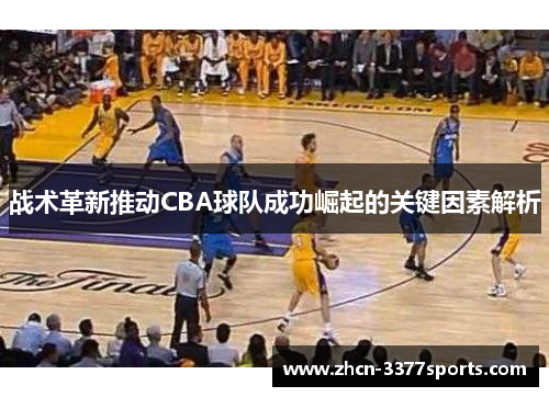 战术革新推动CBA球队成功崛起的关键因素解析