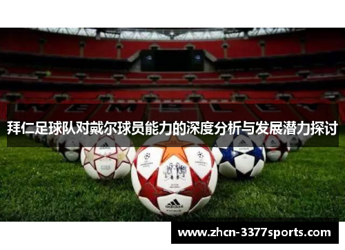 拜仁足球队对戴尔球员能力的深度分析与发展潜力探讨 拜仁足球队对戴尔球员能力的深度分析与发展潜力探讨