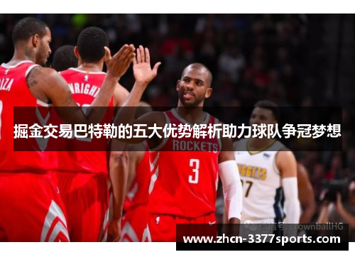 掘金交易巴特勒的五大优势解析助力球队争冠梦想 掘金交易巴特勒的五大优势解析助力球队争冠梦想